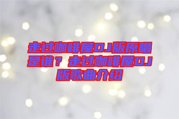 走過咖啡屋DJ版原唱是誰？走過咖啡屋DJ版歌曲介紹