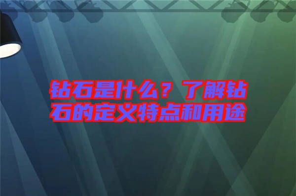鉆石是什么？了解鉆石的定義特點(diǎn)和用途