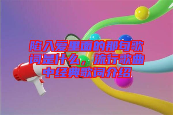 陷入愛里面的那句歌詞是什么，流行歌曲中經(jīng)典歌詞介紹