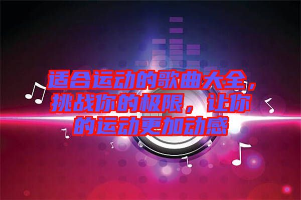 適合運動的歌曲大全，挑戰(zhàn)你的極限，讓你的運動更加動感