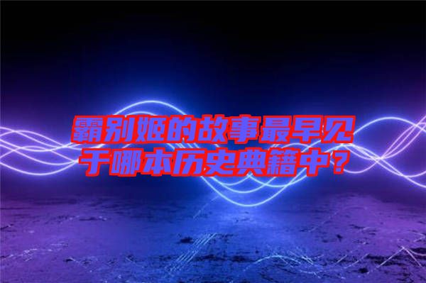 霸別姬的故事最早見于哪本歷史典籍中？