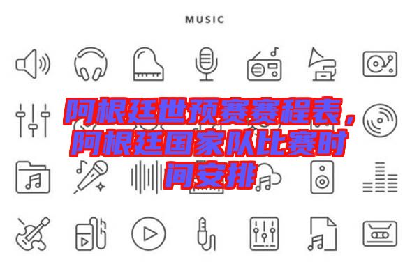 阿根廷世預(yù)賽賽程表，阿根廷國家隊比賽時間安排