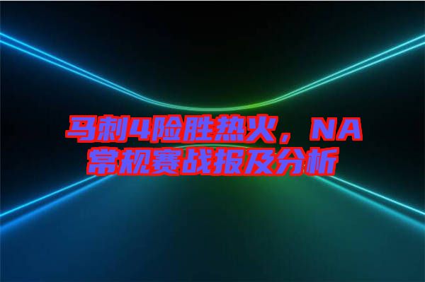 馬刺4險勝熱火，NA常規(guī)賽戰(zhàn)報及分析