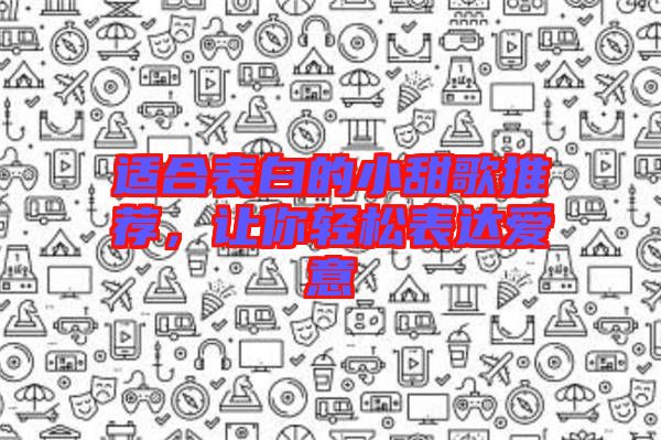 適合表白的小甜歌推薦，讓你輕松表達(dá)愛(ài)意