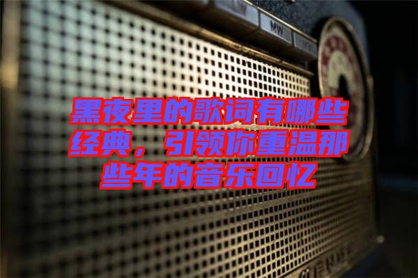黑夜里的歌詞有哪些經(jīng)典，引領(lǐng)你重溫那些年的音樂回憶