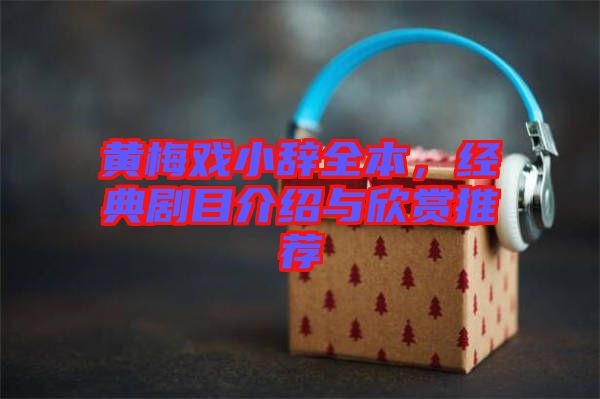 黃梅戲小辭全本，經典劇目介紹與欣賞推薦
