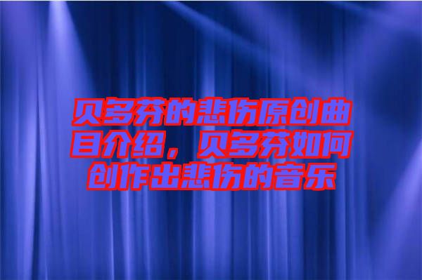 貝多芬的悲傷原創(chuàng)曲目介紹，貝多芬如何創(chuàng)作出悲傷的音樂
