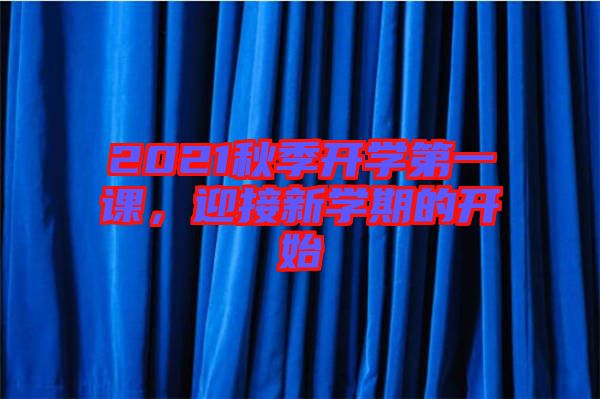 2021秋季開學(xué)第一課，迎接新學(xué)期的開始