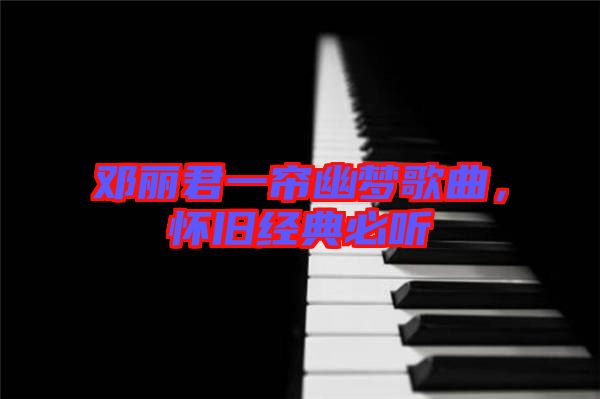 鄧麗君一簾幽夢(mèng)歌曲，懷舊經(jīng)典必聽