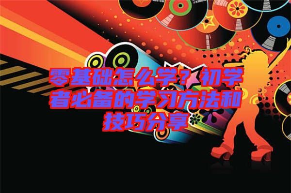 零基礎(chǔ)怎么學？初學者必備的學習方法和技巧分享