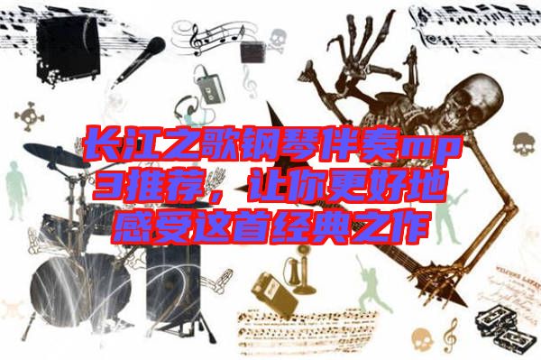 長江之歌鋼琴伴奏mp3推薦，讓你更好地感受這首經(jīng)典之作