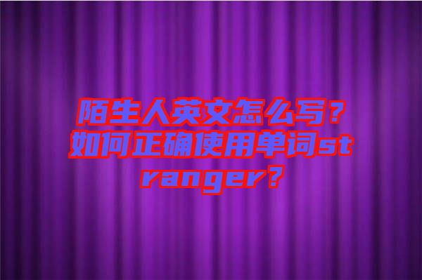 陌生人英文怎么寫？如何正確使用單詞stranger？