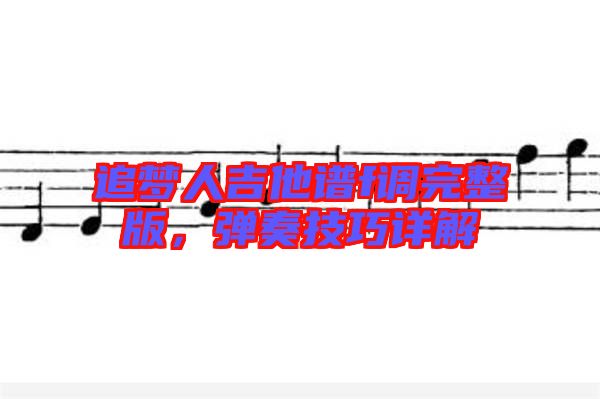 追夢人吉他譜f調(diào)完整版，彈奏技巧詳解