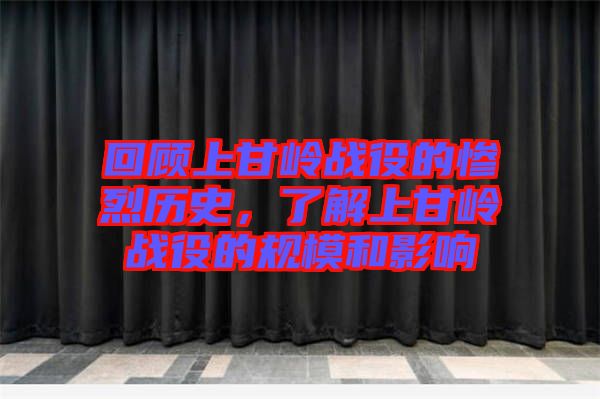 回顧上甘嶺戰(zhàn)役的慘烈歷史，了解上甘嶺戰(zhàn)役的規(guī)模和影響