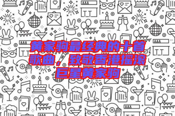 黃家駒最經(jīng)典的十首歌曲，致敬香港搖滾巨星黃家駒