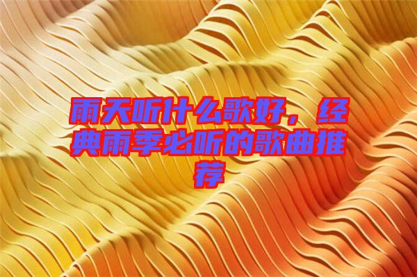 雨天聽(tīng)什么歌好，經(jīng)典雨季必聽(tīng)的歌曲推薦