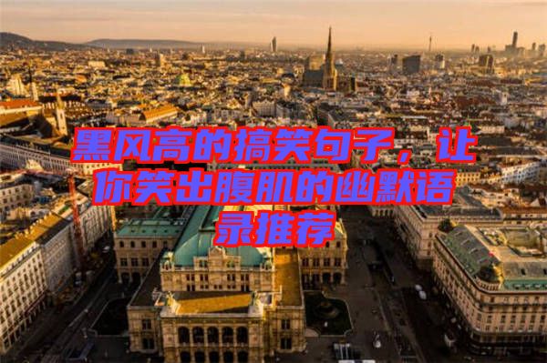 黑風(fēng)高的搞笑句子，讓你笑出腹肌的幽默語錄推薦