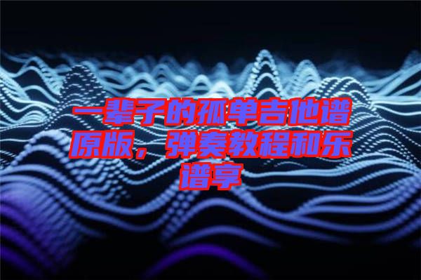 一輩子的孤單吉他譜原版，彈奏教程和樂譜享