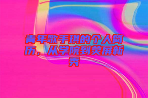 青年歌手琪的個人簡歷，從學(xué)院到熒屏新秀