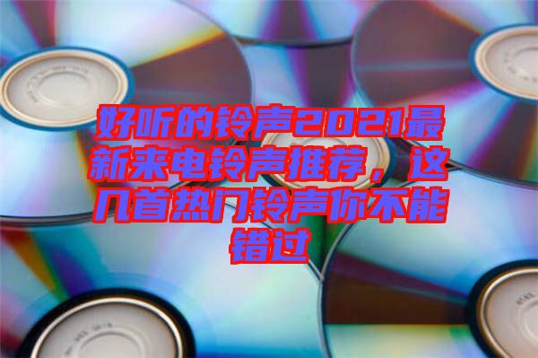 好聽的鈴聲2021最新來電鈴聲推薦，這幾首熱門鈴聲你不能錯過