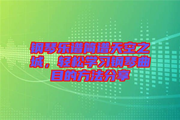 鋼琴樂譜簡譜天空之城，輕松學習鋼琴曲目的方法分享