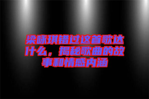 梁詠琪錯過這首歌達什么，揭秘歌曲的故事和情感內(nèi)涵