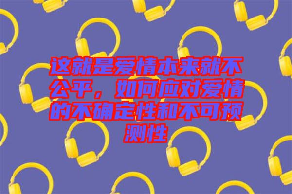 這就是愛情本來就不公平，如何應對愛情的不確定性和不可預測性
