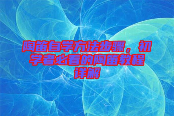 陶笛自學方法步驟，初學者必看的陶笛教程詳解