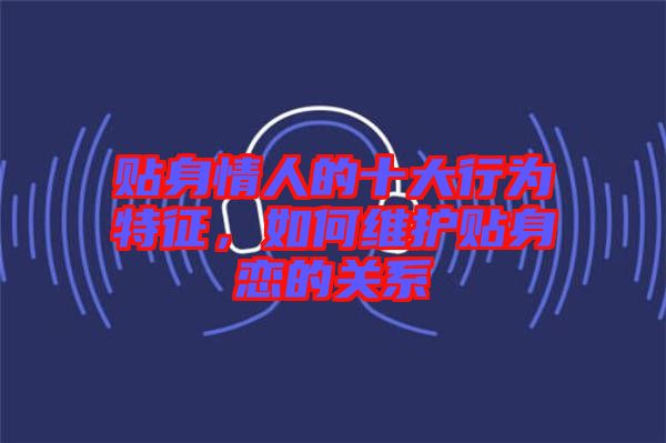 貼身情人的十大行為特征，如何維護(hù)貼身戀的關(guān)系
