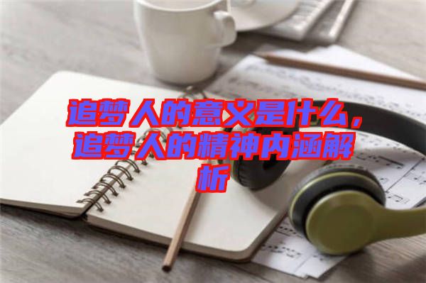 追夢(mèng)人的意義是什么，追夢(mèng)人的精神內(nèi)涵解析