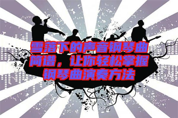 雪落下的聲音鋼琴曲簡(jiǎn)譜，讓你輕松掌握鋼琴曲演奏方法