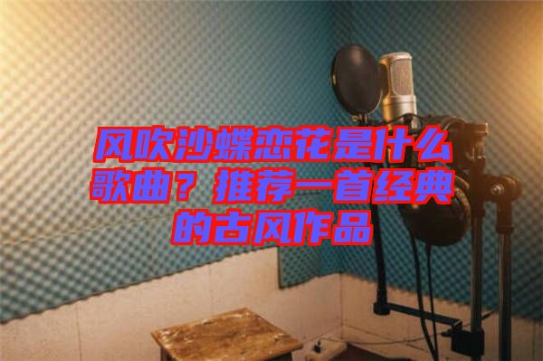 風(fēng)吹沙蝶戀花是什么歌曲？推薦一首經(jīng)典的古風(fēng)作品