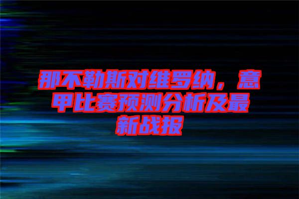 那不勒斯對維羅納，意甲比賽預(yù)測分析及最新戰(zhàn)報