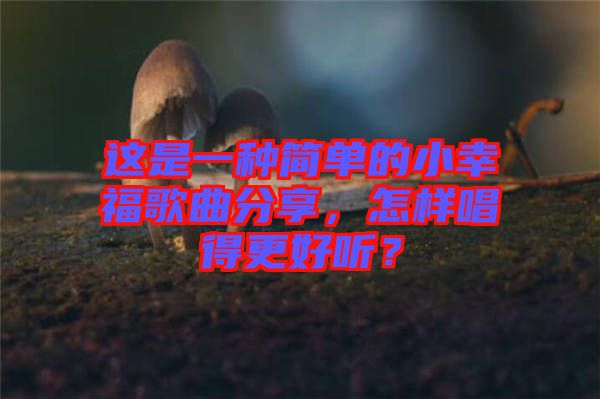 這是一種簡單的小幸福歌曲分享，怎樣唱得更好聽？