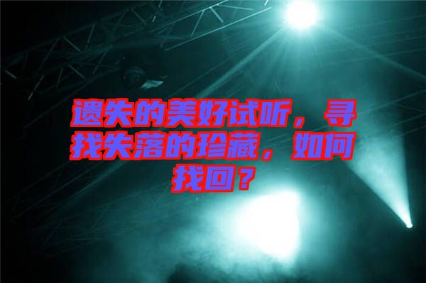遺失的美好試聽，尋找失落的珍藏，如何找回？