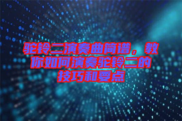 駝鈴二演奏曲簡(jiǎn)譜，教你如何演奏駝鈴二的技巧和要點(diǎn)