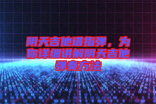 陰天吉他譜指彈，為你詳細(xì)講解陰天吉他彈奏方法