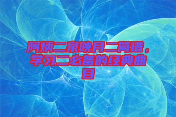 阿炳二泉映月二簡譜，學習二必備的經(jīng)典曲目