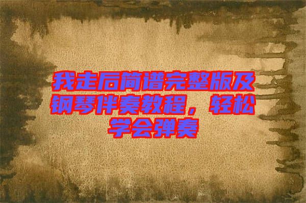 我走后簡譜完整版及鋼琴伴奏教程，輕松學(xué)會彈奏