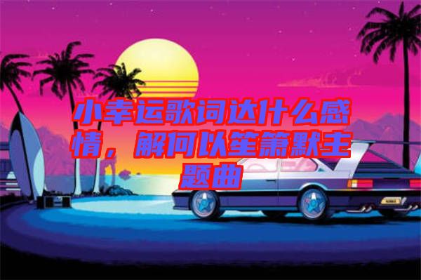 小幸運歌詞達什么感情，解何以笙簫默主題曲