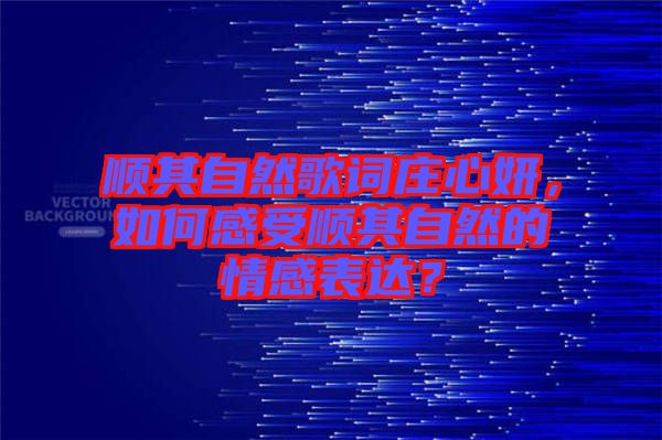 順其自然歌詞莊心妍，如何感受順其自然的情感表達？