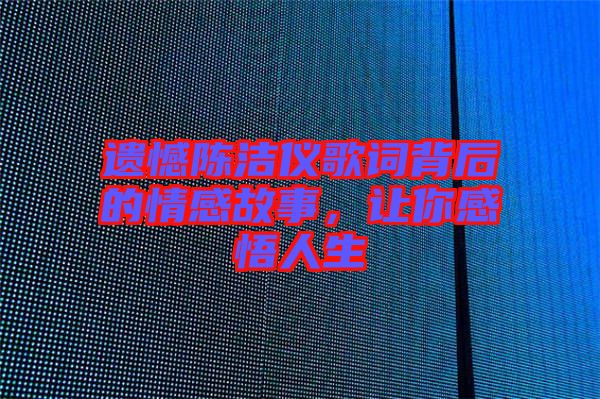 遺憾陳潔儀歌詞背后的情感故事，讓你感悟人生