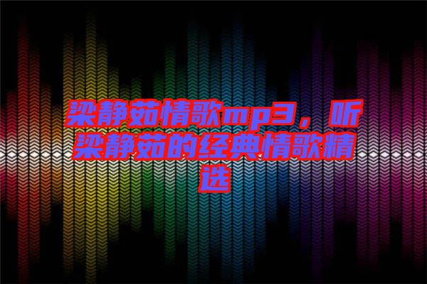 梁靜茹情歌mp3，聽梁靜茹的經(jīng)典情歌精選