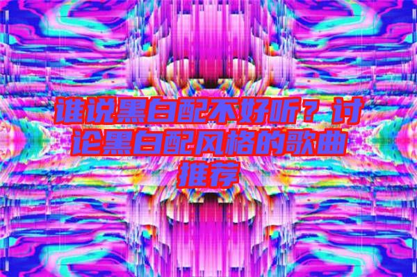 誰說黑白配不好聽？討論黑白配風格的歌曲推薦