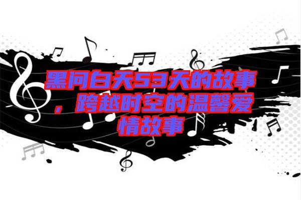 黑問白天53天的故事，跨越時空的溫馨愛情故事