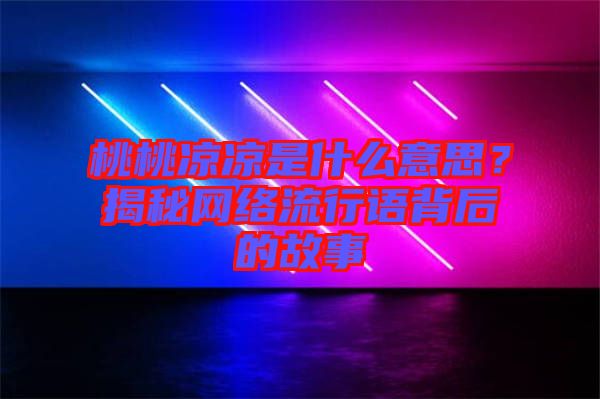 桃桃涼涼是什么意思？揭秘網(wǎng)絡流行語背后的故事