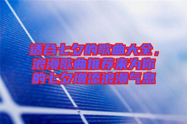 適合七夕的歌曲大全，浪漫歌曲推薦來(lái)為你的七夕增添浪漫氣息