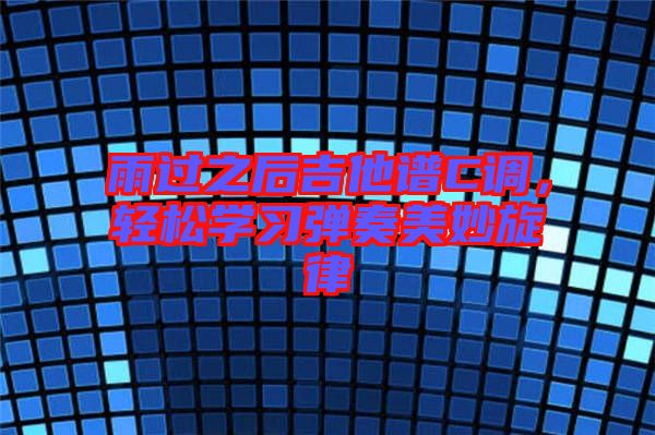 雨過(guò)之后吉他譜C調(diào)，輕松學(xué)習(xí)彈奏美妙旋律