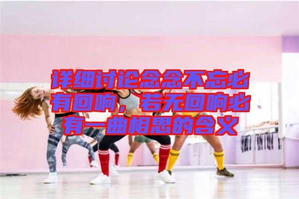 詳細(xì)討論念念不忘必有回響，若無回響必有一曲相思的含義