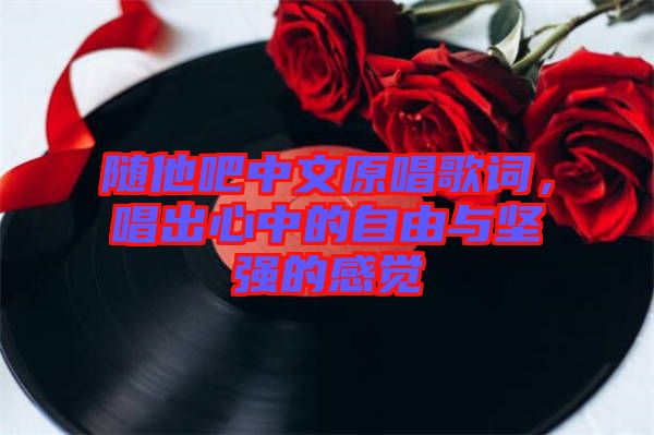隨他吧中文原唱歌詞，唱出心中的自由與堅強的感覺
